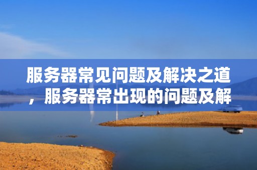 服务器常见问题及解决之道，服务器常出现的问题及解决方法