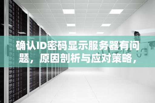 确认ID密码显示服务器有问题，原因剖析与应对策略，确认id密码显示服务器有问题怎么办
