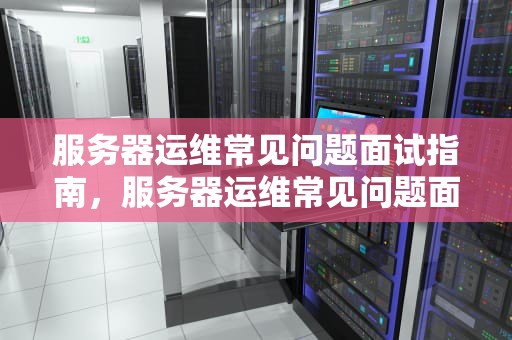 服务器运维常见问题面试指南，服务器运维常见问题面试题及答案
