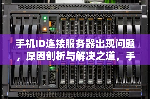 手机ID连接服务器出现问题，原因剖析与解决之道，手机id连接服务器出现问题怎么办