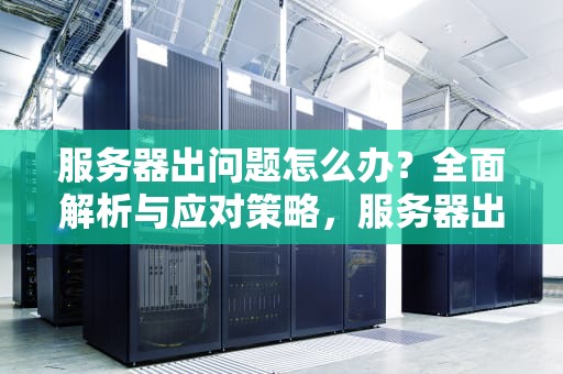 服务器出问题怎么办？全面解析与应对策略，服务器出问题怎么办啊苹果