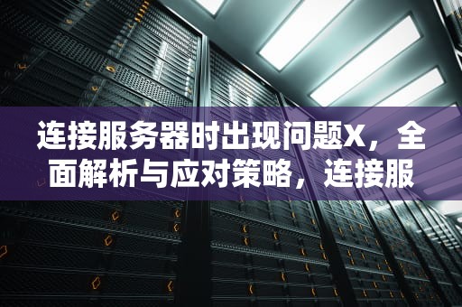 连接服务器时出现问题X，全面解析与应对策略，连接服务器时出现问题苹果手机