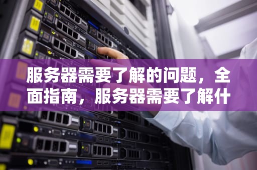 服务器需要了解的问题，全面指南，服务器需要了解什么问题呢