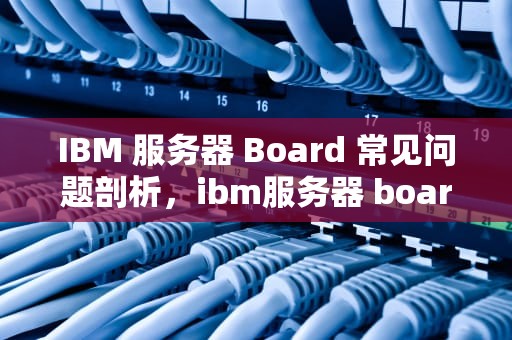 IBM 服务器 Board 常见问题剖析，ibm服务器 board
