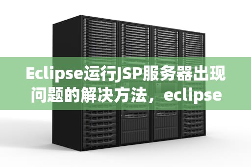Eclipse运行JSP服务器出现问题的解决方法，eclipse运行jsp文件报错