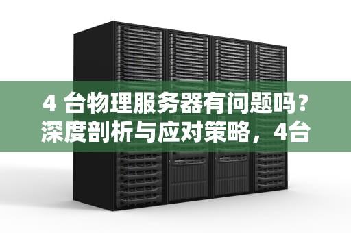 4 台物理服务器有问题吗？深度剖析与应对策略，4台物理服务器有问题吗怎么解决