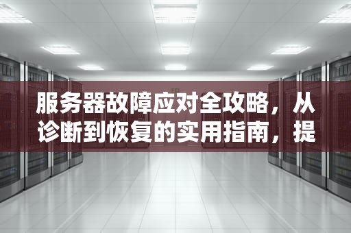 服务器故障应对全攻略，从诊断到恢复的实用指南，提示服务器出问题怎么办啊