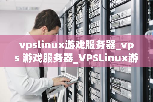 vpslinux游戏服务器_vps 游戏服务器_VPSLinux游戏服务器的全面解析