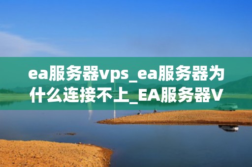 ea服务器vps_ea服务器为什么连接不上_EA服务器VPS——游戏行业的新引擎