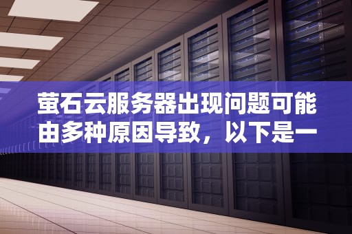 萤石云服务器出现问题可能由多种原因导致，以下是一些常见的解决方法，萤石服务器出问题怎么办啊