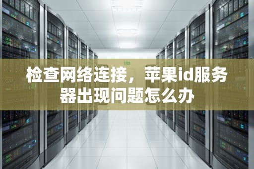 检查网络连接，苹果id服务器出现问题怎么办