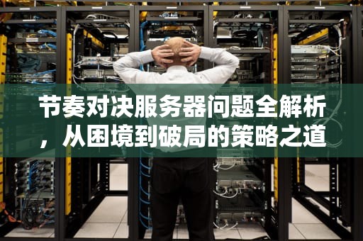 节奏对决服务器问题全解析，从困境到破局的策略之道，对决模式节奏法