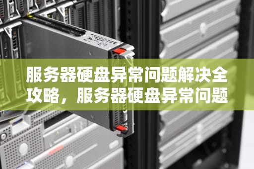 服务器硬盘异常问题解决全攻略，服务器硬盘异常问题解决方法