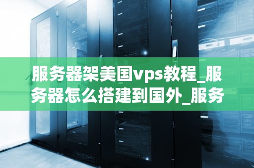 服务器架美国vps教程_服务器怎么搭建到国外_服务器架美国VPS教程