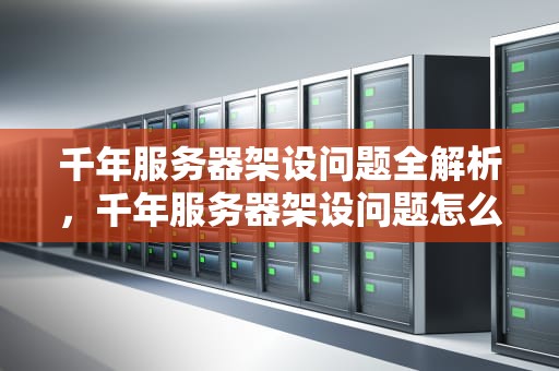 千年服务器架设问题全解析，千年服务器架设问题怎么解决