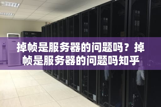 掉帧是服务器的问题吗？掉帧是服务器的问题吗知乎
