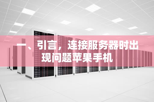 一、引言，连接服务器时出现问题苹果手机