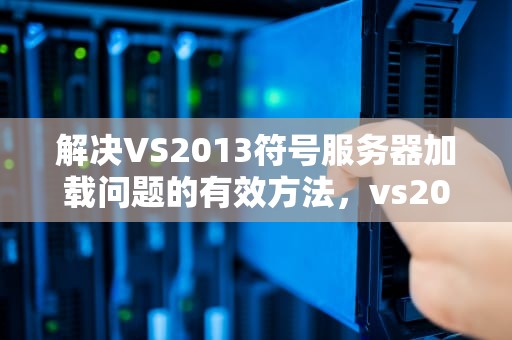 解决VS2013符号服务器加载问题的有效方法，vs2015符号加载