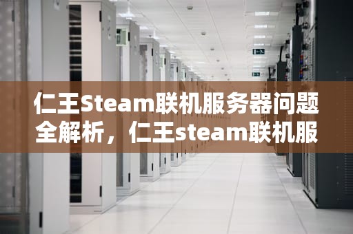 仁王Steam联机服务器问题全解析，仁王steam联机服务器问题怎么解决