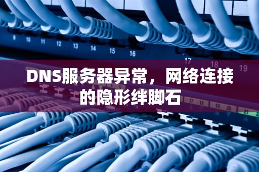 DNS服务器异常，网络连接的隐形绊脚石