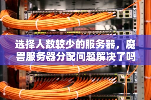 选择人数较少的服务器，魔兽服务器分配问题解决了吗