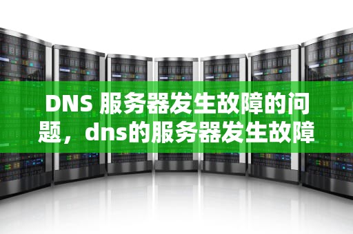 DNS 服务器发生故障的问题，dns的服务器发生故障
