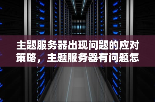 主题服务器出现问题的应对策略，主题服务器有问题怎么办啊