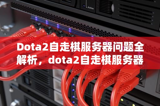 Dota2自走棋服务器问题全解析，dota2自走棋服务器选择