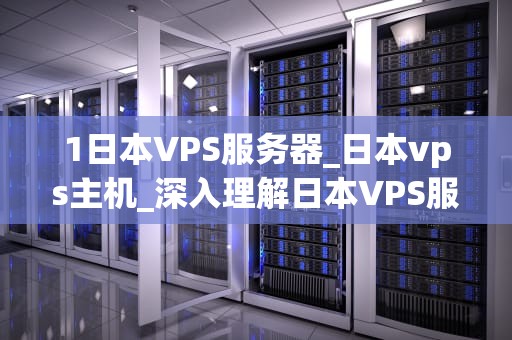 1日本VPS服务器_日本vps主机_深入理解日本VPS服务器及其优势