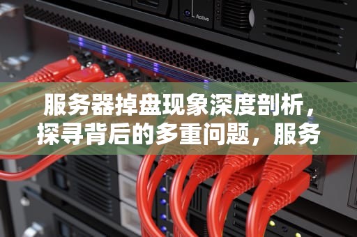 服务器掉盘现象深度剖析，探寻背后的多重问题，服务器掉盘是什么问题啊