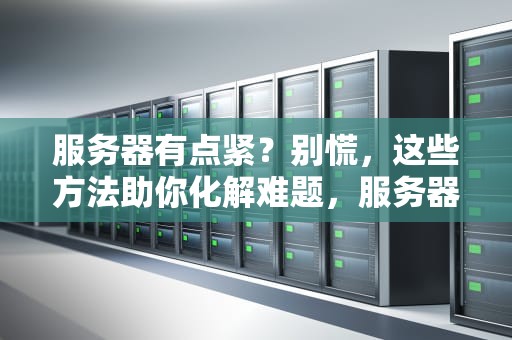 服务器有点紧？别慌，这些方法助你化解难题，服务器有点紧怎么解决问题呢