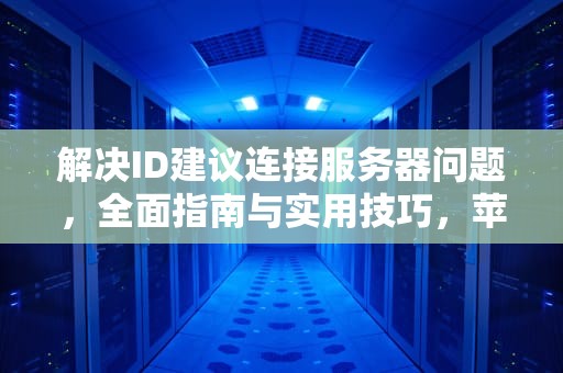 解决ID建议连接服务器问题，全面指南与实用技巧，苹果id建议连接服务器出现问题