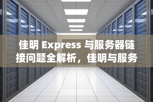 佳明 Express 与服务器链接问题全解析，佳明与服务器通信发生问题