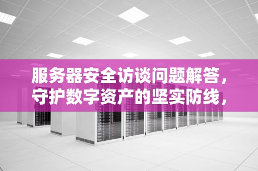 服务器安全访谈问题解答，守护数字资产的坚实防线，服务器安全访谈问题解答案