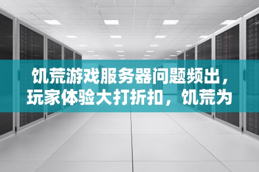 饥荒游戏服务器问题频出，玩家体验大打折扣，饥荒为什么老是服务器未响应