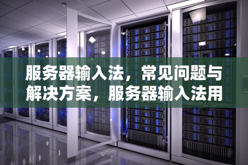 服务器输入法，常见问题与解决方案，服务器输入法用不了了