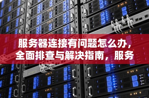 服务器连接有问题怎么办，全面排查与解决指南，服务器连接有问题怎么办啊
