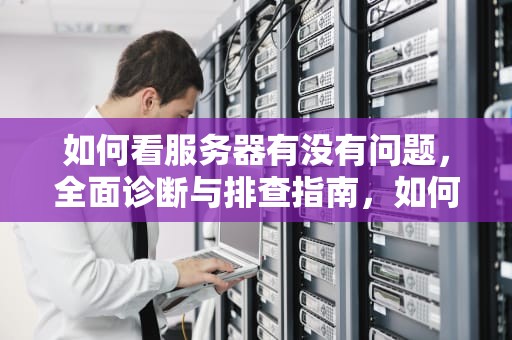 如何看服务器有没有问题，全面诊断与排查指南，如何看服务器有没有问题啊