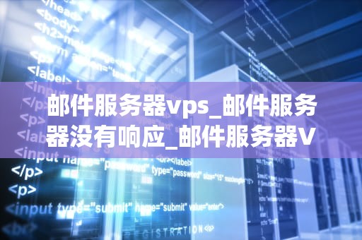 邮件服务器vps_邮件服务器没有响应_邮件服务器VPS的选择与应用