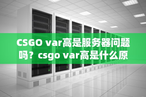 CSGO var高是服务器问题吗？csgo var高是什么原因