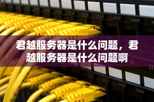 君越服务器是什么问题，君越服务器是什么问题啊