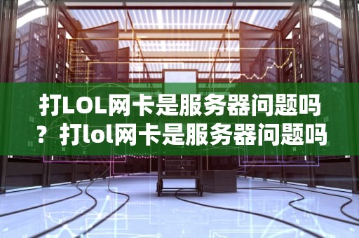 打LOL网卡是服务器问题吗？打lol网卡是服务器问题吗怎么解决