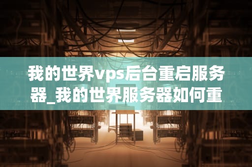 我的世界vps后台重启服务器_我的世界服务器如何重启_**目录：**