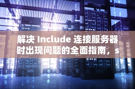 解决 Include 连接服务器时出现问题的全面指南，services include