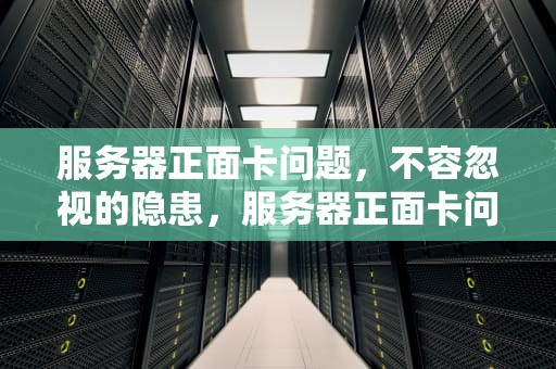 服务器正面卡问题，不容忽视的隐患，服务器正面卡问题大吗吗怎么解决