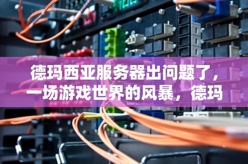 德玛西亚服务器出问题了，一场游戏世界的风暴，德玛西亚服务器出问题了吗
