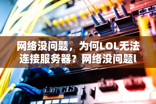 网络没问题，为何LOL无法连接服务器？网络没问题lol无法连接服务器请检查网络