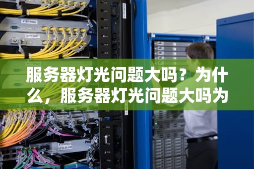 服务器灯光问题大吗？为什么，服务器灯光问题大吗为什么不能用