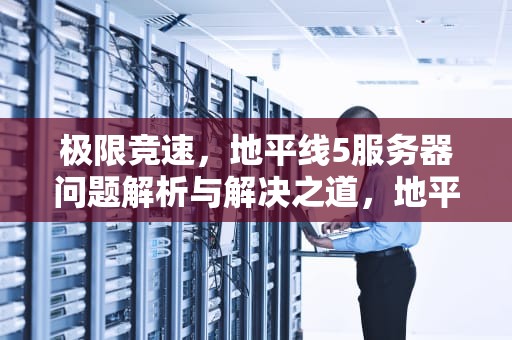 极限竞速，地平线5服务器问题解析与解决之道，地平线5登陆平台
