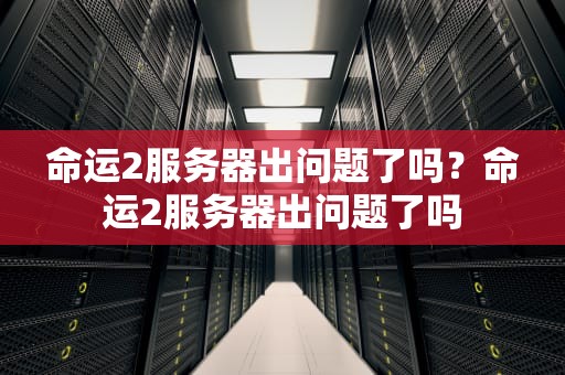 命运2服务器出问题了吗？命运2服务器出问题了吗